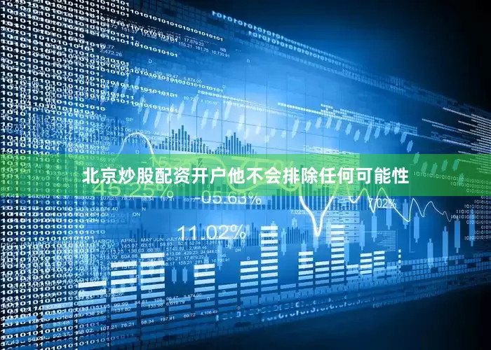 北京炒股配资开户他不会排除任何可能性