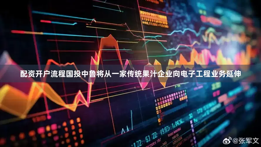 配资开户流程国投中鲁将从一家传统果汁企业向电子工程业务延伸