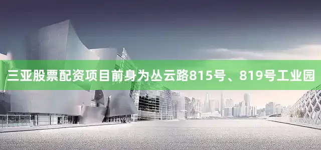 三亚股票配资项目前身为丛云路815号、819号工业园