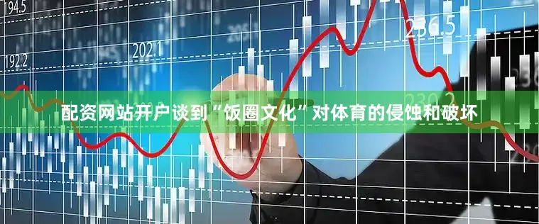 配资网站开户谈到“饭圈文化”对体育的侵蚀和破坏