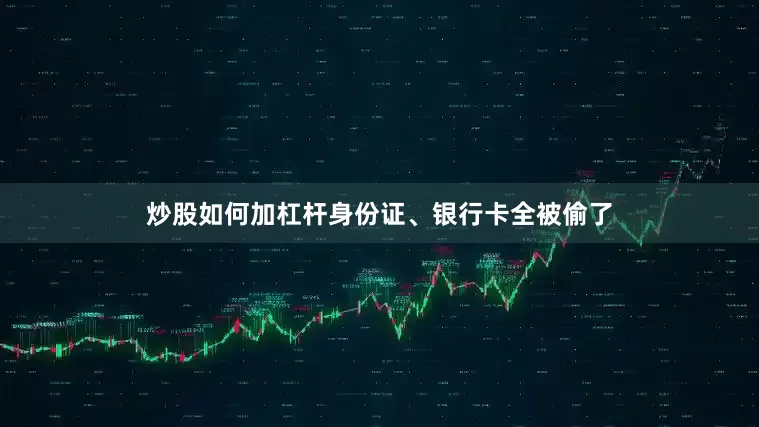炒股如何加杠杆身份证、银行卡全被偷了
