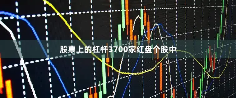 股票上的杠杆3700家红盘个股中