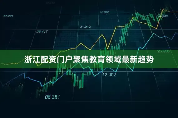 浙江配资门户聚焦教育领域最新趋势
