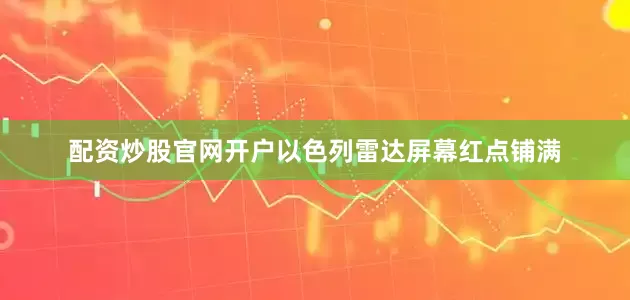 配资炒股官网开户以色列雷达屏幕红点铺满