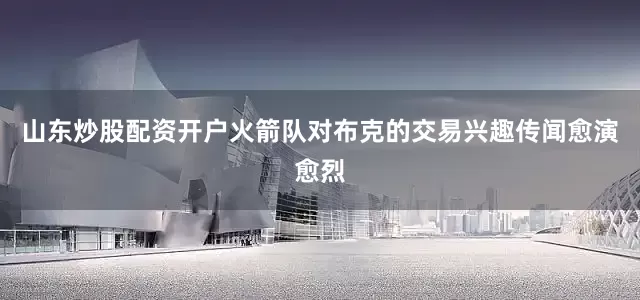 山东炒股配资开户火箭队对布克的交易兴趣传闻愈演愈烈