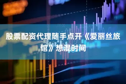 股票配资代理随手点开《爱丽丝旅馆》想混时间