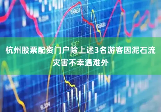 杭州股票配资门户除上述3名游客因泥石流灾害不幸遇难外