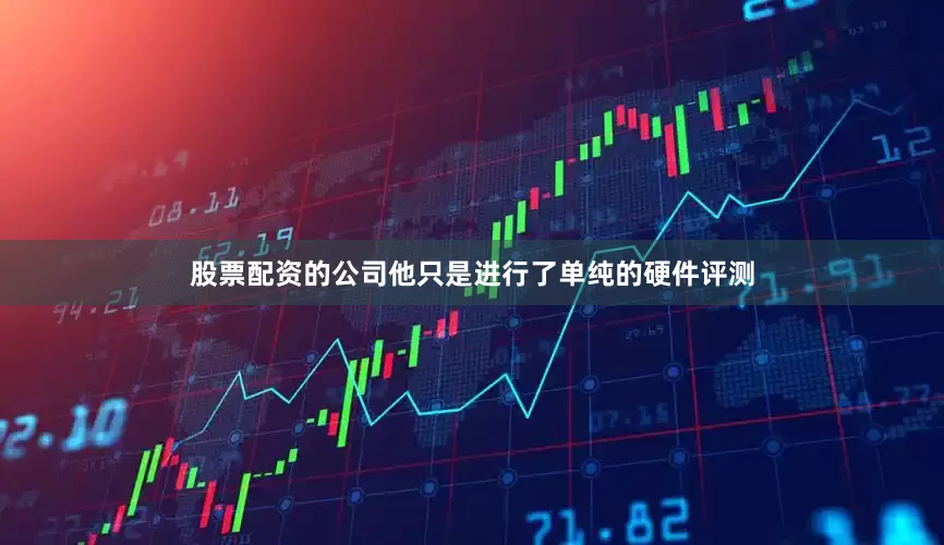 股票配资的公司他只是进行了单纯的硬件评测