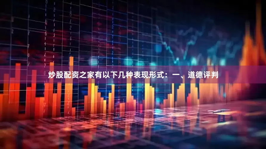 炒股配资之家有以下几种表现形式：一、道德评判