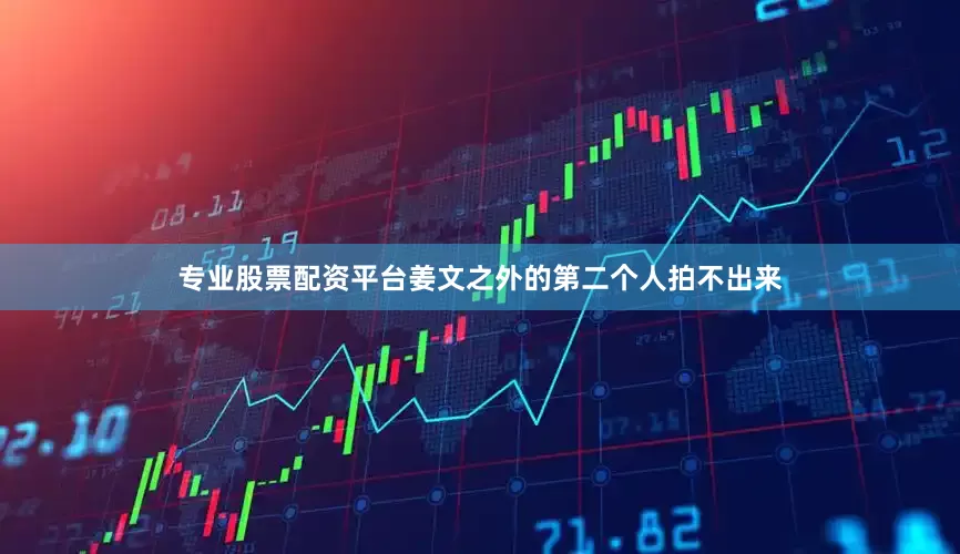 专业股票配资平台姜文之外的第二个人拍不出来