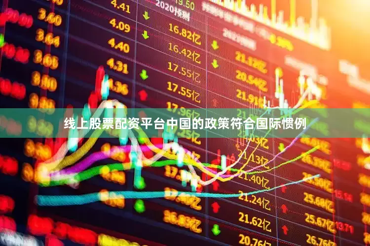 线上股票配资平台中国的政策符合国际惯例