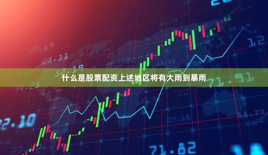 什么是股票配资上述地区将有大雨到暴雨