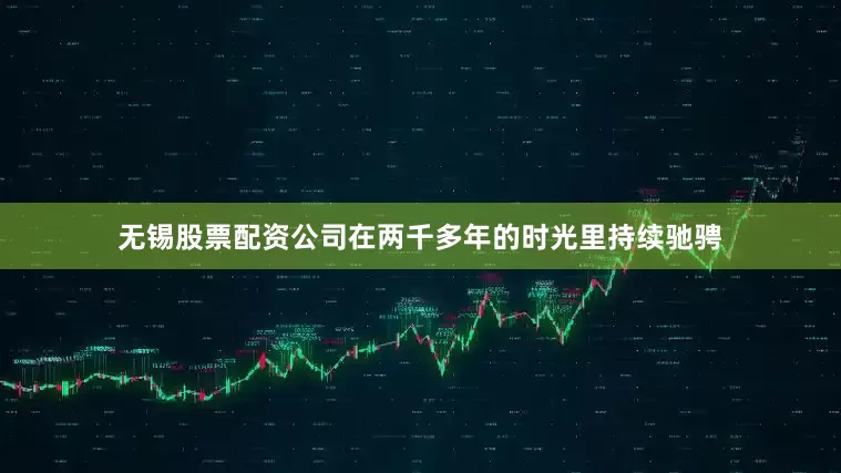 无锡股票配资公司在两千多年的时光里持续驰骋