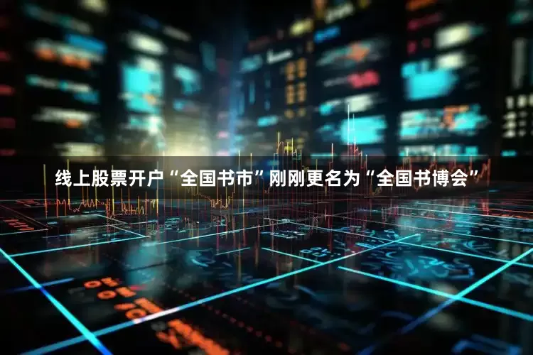 线上股票开户“全国书市”刚刚更名为“全国书博会”