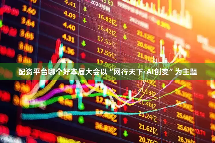 配资平台哪个好本届大会以“网行天下·AI创变”为主题