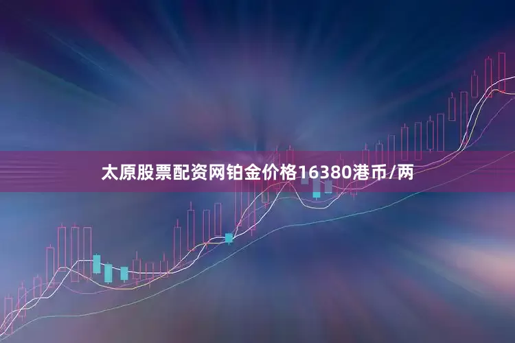 太原股票配资网铂金价格16380港币/两