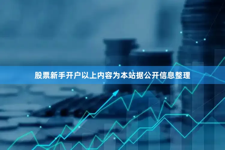 股票新手开户以上内容为本站据公开信息整理