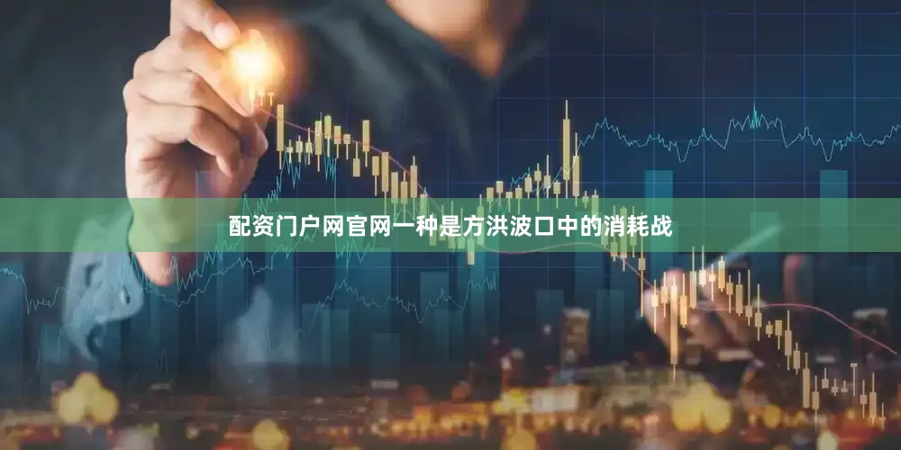 配资门户网官网一种是方洪波口中的消耗战