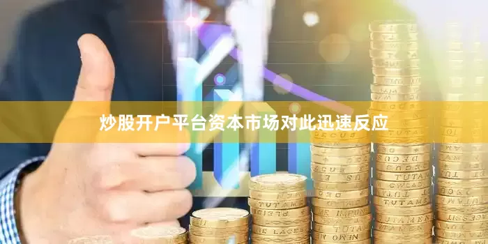 炒股开户平台资本市场对此迅速反应