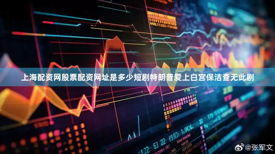 上海配资网股票配资网址是多少短剧特朗普爱上白宫保洁查无此剧