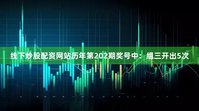 线下炒股配资网站　　历年第202期奖号中：组三开出5次