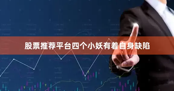 股票推荐平台四个小妖有着自身缺陷