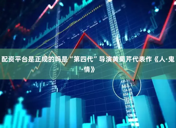 配资平台是正规的吗是“第四代”导演黄蜀芹代表作《人·鬼·情》