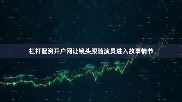 杠杆配资开户网让镜头跟随演员进入故事情节