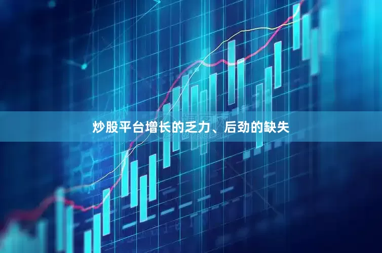 炒股平台增长的乏力、后劲的缺失