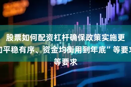 股票如何配资杠杆确保政策实施更加平稳有序、资金均衡用到年底”等要求