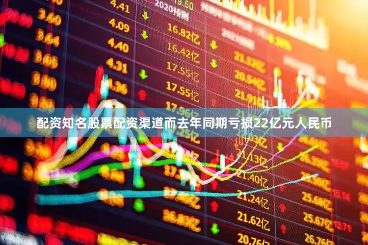 配资知名股票配资渠道而去年同期亏损22亿元人民币