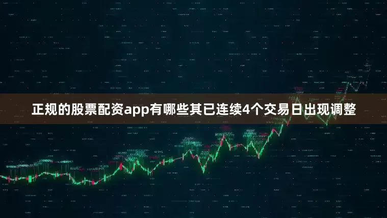 正规的股票配资app有哪些其已连续4个交易日出现调整