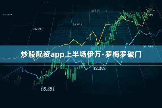 炒股配资app上半场伊万-罗梅罗破门