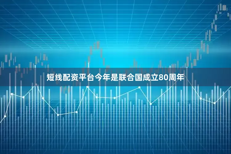 短线配资平台　　今年是联合国成立80周年