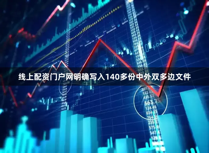 线上配资门户网明确写入140多份中外双多边文件