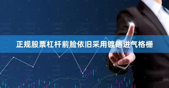 正规股票杠杆前脸依旧采用镀铬进气格栅
