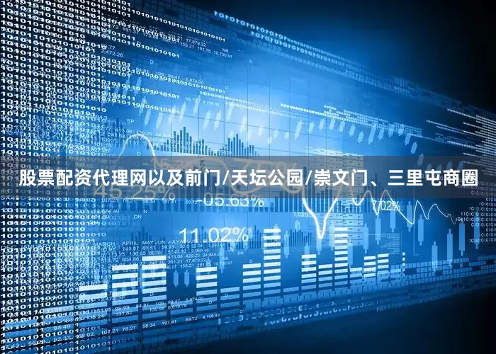 股票配资代理网以及前门/天坛公园/崇文门、三里屯商圈