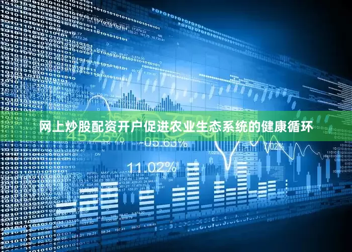 网上炒股配资开户促进农业生态系统的健康循环