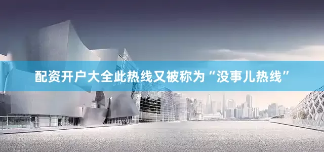 配资开户大全此热线又被称为“没事儿热线”