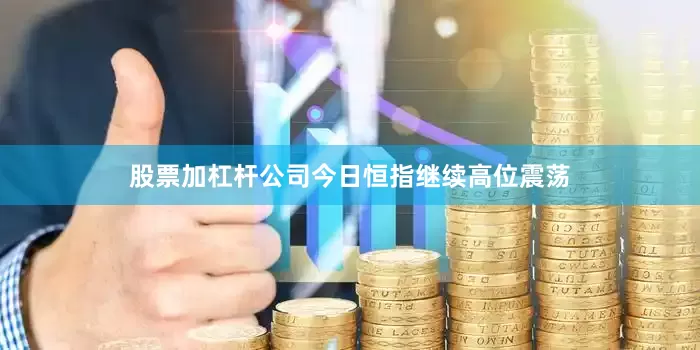 股票加杠杆公司　　今日恒指继续高位震荡