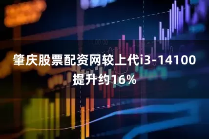 肇庆股票配资网较上代i3-14100提升约16%