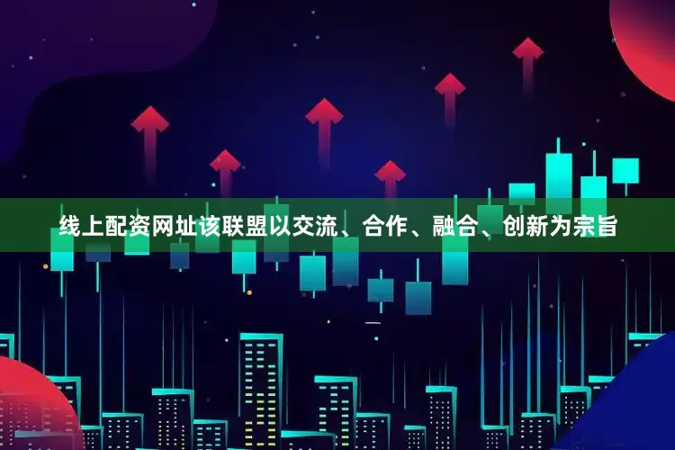 线上配资网址该联盟以交流、合作、融合、创新为宗旨