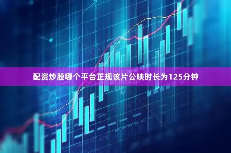 配资炒股哪个平台正规该片公映时长为125分钟